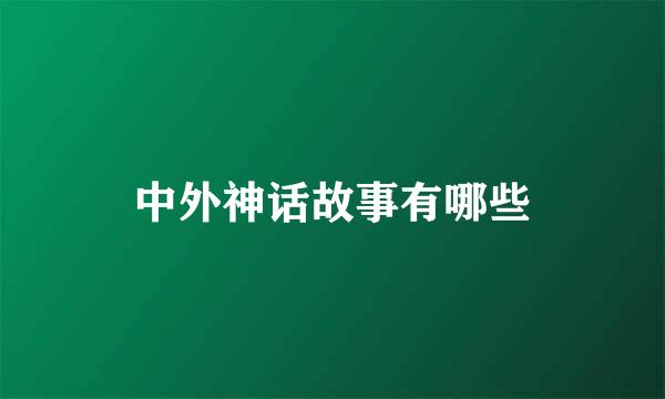 中外神话故事有哪些