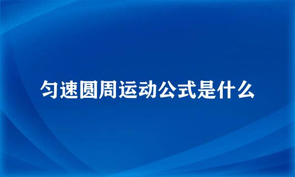 匀速圆周运动公式是什么