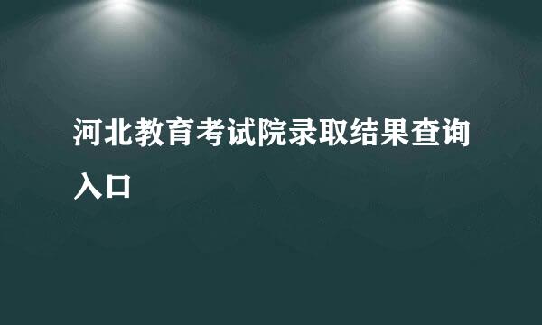河北教育考试院录取结果查询入口