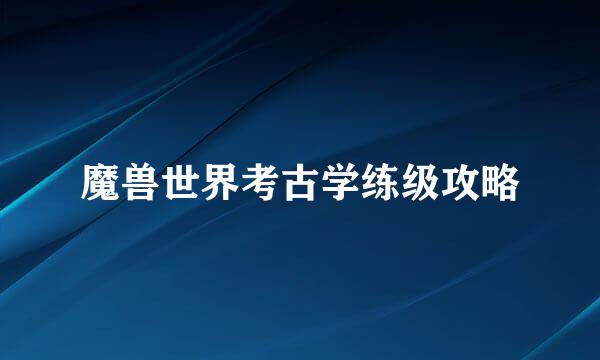 魔兽世界考古学练级攻略