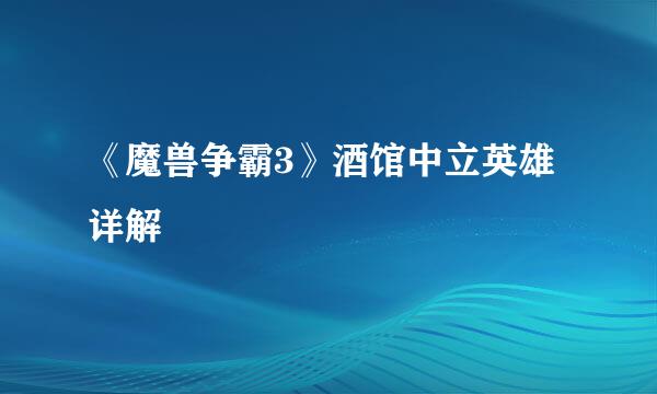 《魔兽争霸3》酒馆中立英雄详解