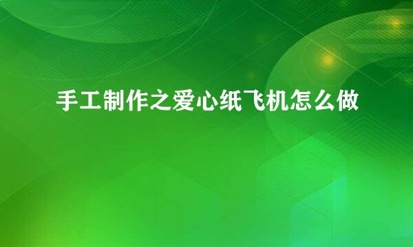手工制作之爱心纸飞机怎么做