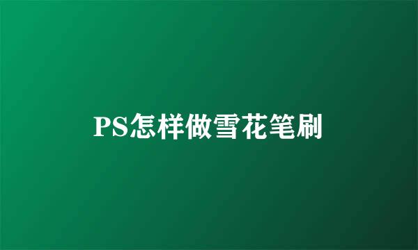 PS怎样做雪花笔刷
