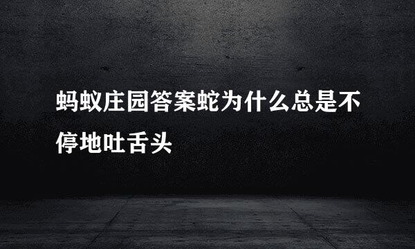 蚂蚁庄园答案蛇为什么总是不停地吐舌头