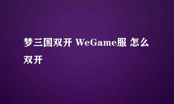 梦三国双开 WeGame服 怎么双开