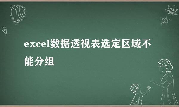 excel数据透视表选定区域不能分组