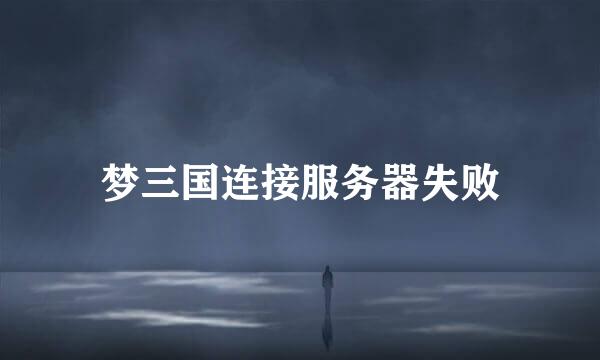 梦三国连接服务器失败
