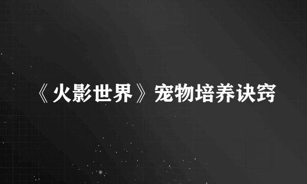 《火影世界》宠物培养诀窍