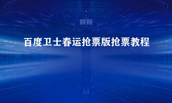 百度卫士春运抢票版抢票教程