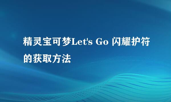 精灵宝可梦Let's Go 闪耀护符的获取方法