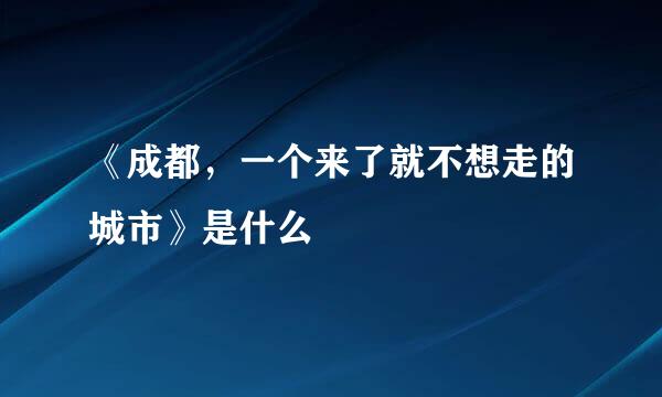 《成都，一个来了就不想走的城市》是什么