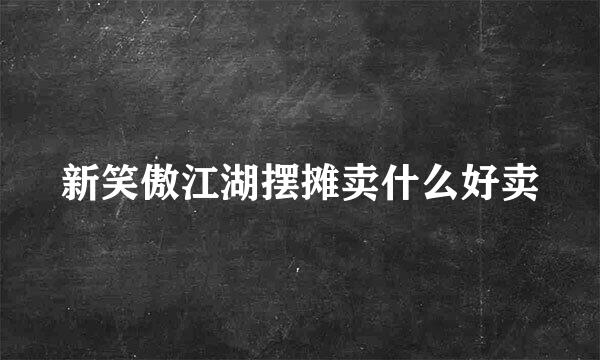 新笑傲江湖摆摊卖什么好卖