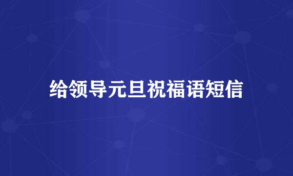 给领导元旦祝福语短信