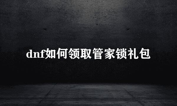 dnf如何领取管家锁礼包