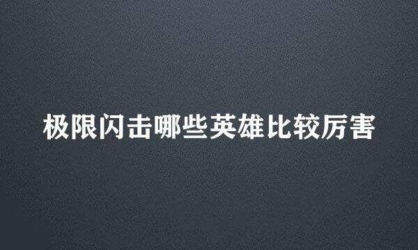 极限闪击哪些英雄比较厉害
