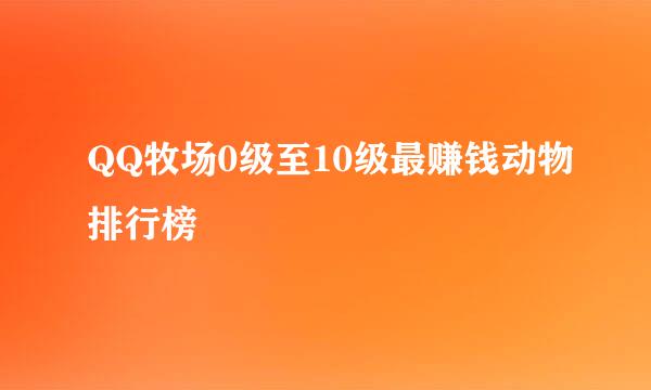 QQ牧场0级至10级最赚钱动物排行榜