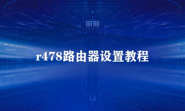 r478路由器设置教程