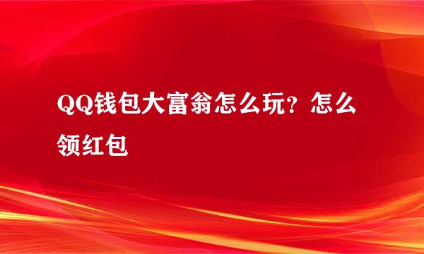 QQ钱包大富翁怎么玩？怎么领红包