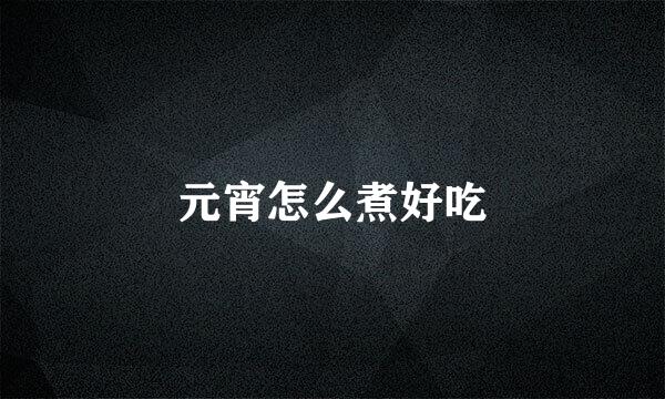 元宵怎么煮好吃