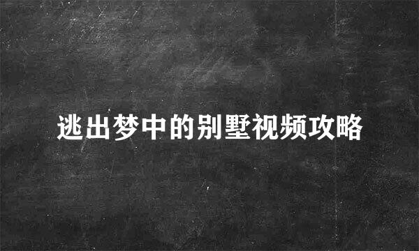 逃出梦中的别墅视频攻略
