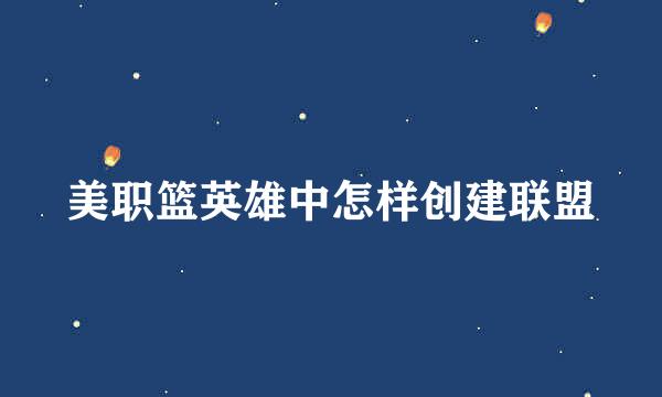 美职篮英雄中怎样创建联盟