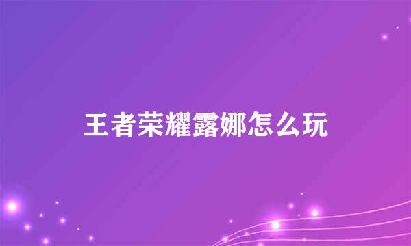 王者荣耀露娜怎么玩