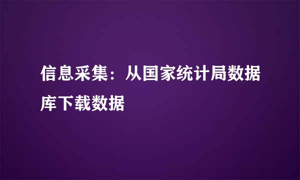 信息采集：从国家统计局数据库下载数据