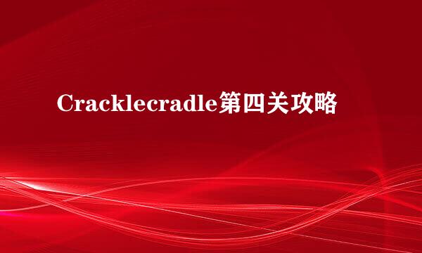 Cracklecradle第四关攻略
