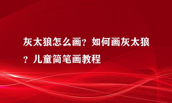 灰太狼怎么画？如何画灰太狼？儿童简笔画教程
