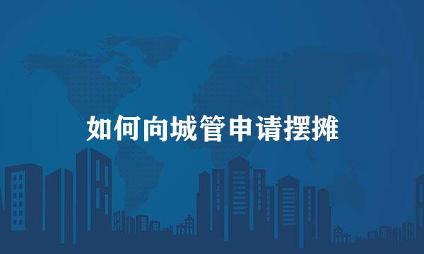 如何向城管申请摆摊