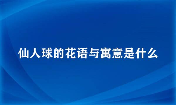 仙人球的花语与寓意是什么