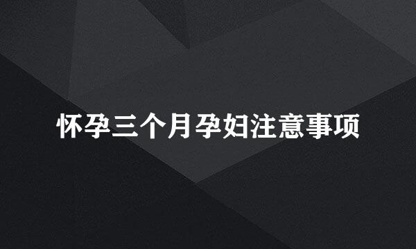 怀孕三个月孕妇注意事项