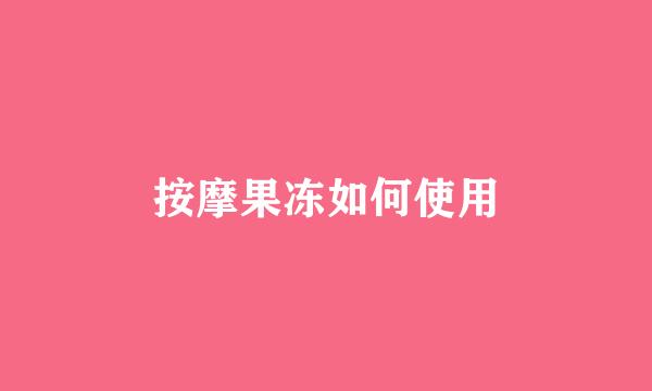按摩果冻如何使用
