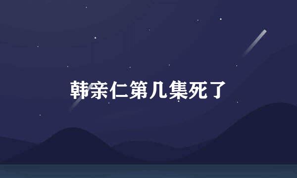 韩亲仁第几集死了