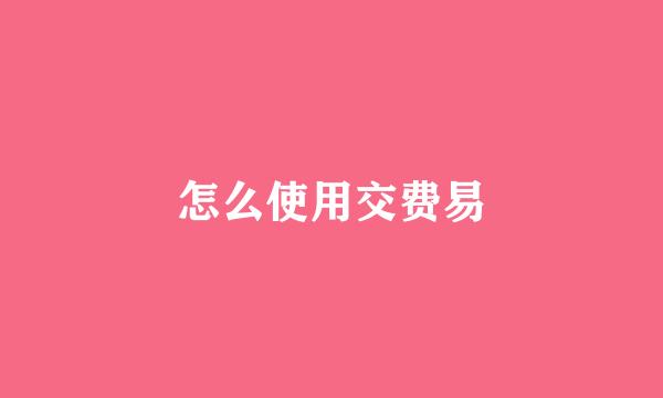 怎么使用交费易