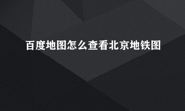 百度地图怎么查看北京地铁图