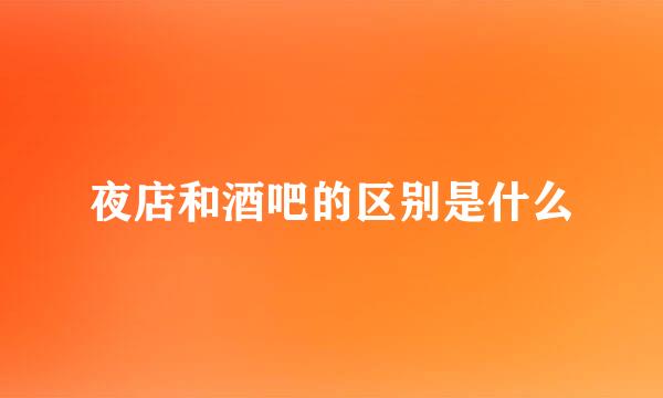 夜店和酒吧的区别是什么