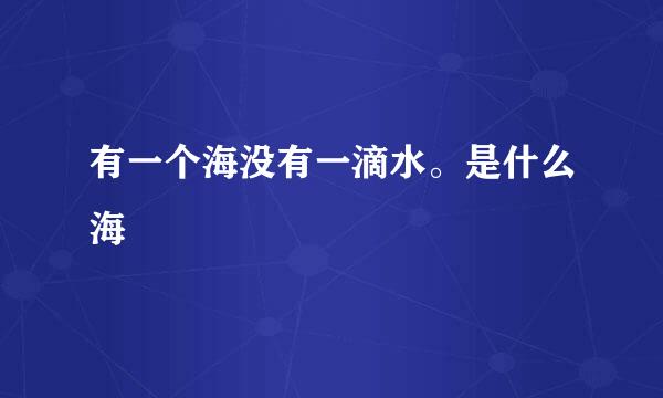有一个海没有一滴水。是什么海