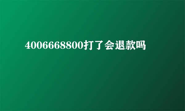 4006668800打了会退款吗
