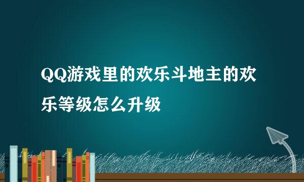 QQ游戏里的欢乐斗地主的欢乐等级怎么升级