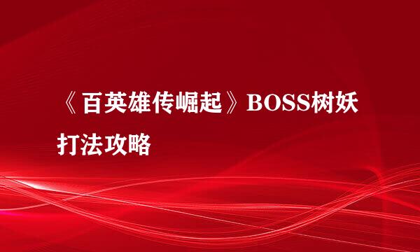 《百英雄传崛起》BOSS树妖打法攻略