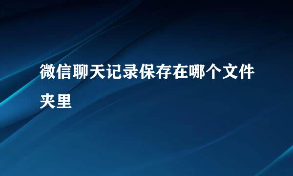 微信聊天记录保存在哪个文件夹里