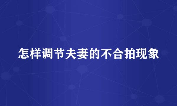怎样调节夫妻的不合拍现象