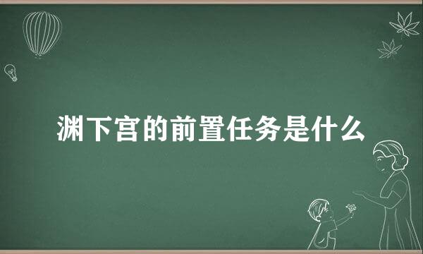 渊下宫的前置任务是什么