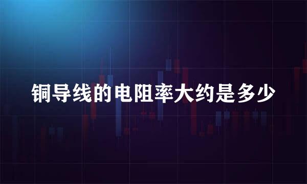 铜导线的电阻率大约是多少