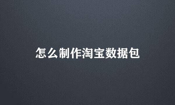 怎么制作淘宝数据包