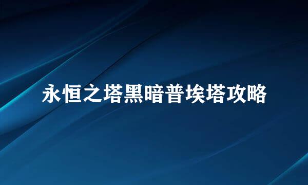 永恒之塔黑暗普埃塔攻略