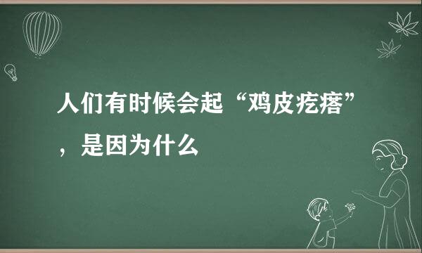 人们有时候会起“鸡皮疙瘩”，是因为什么