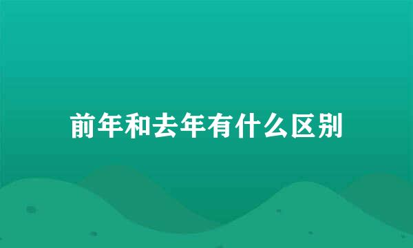 前年和去年有什么区别