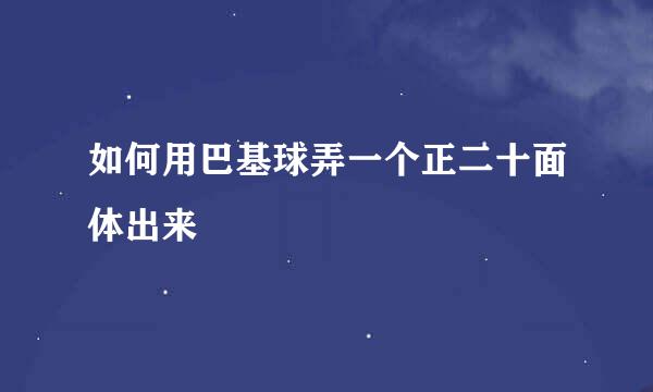 如何用巴基球弄一个正二十面体出来